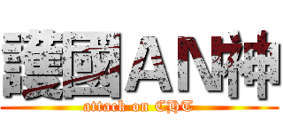 護國ＡＮ神 (attack on CHT)