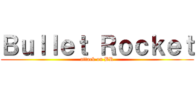 Ｂｕｌｌｅｔ Ｒｏｃｋｅｔ (attack on BR)