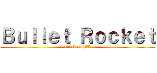 Ｂｕｌｌｅｔ Ｒｏｃｋｅｔ (attack on BR)