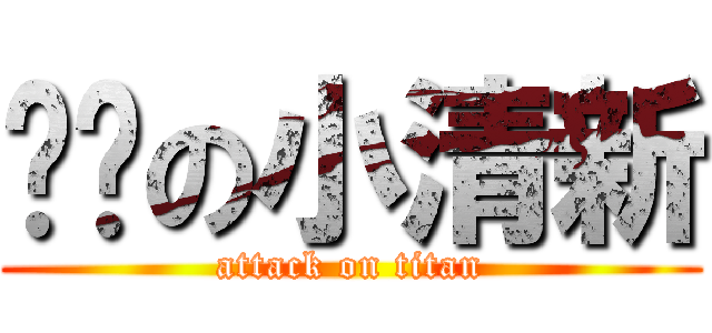 进击の小清新 (attack on titan)