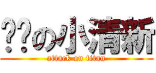 进击の小清新 (attack on titan)