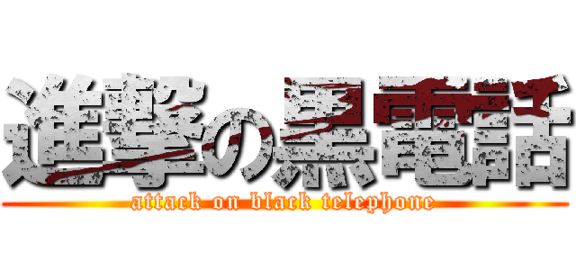進撃の黒電話 (attack on black telephone)
