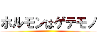 ホルモンはゲテモノ ()