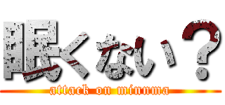 眠くない？ (attack on minnma)