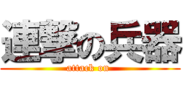 連撃の兵器 (attack on )