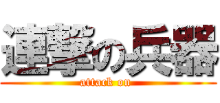 連撃の兵器 (attack on )