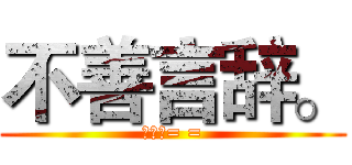 不善言辞。 (是逗比= =)