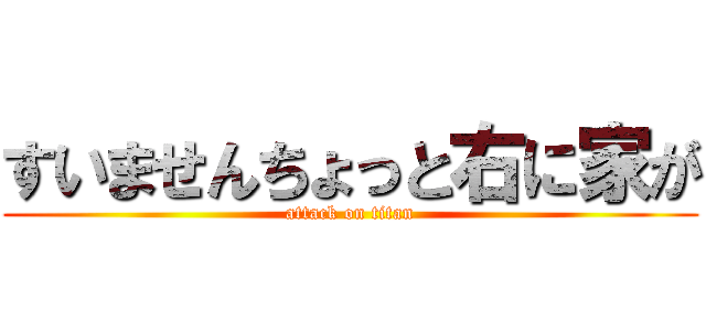 すいませんちょっと右に家が (attack on titan)