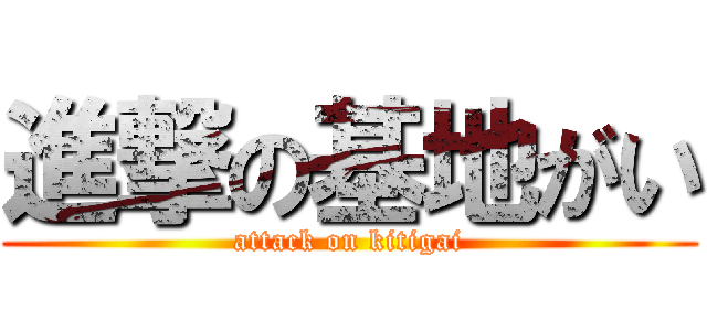 進撃の基地がい (attack on kitigai)