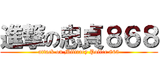 進撃の忠貞８６８ (attack on Military Police 868)