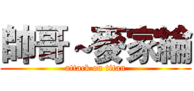 帥哥～麥家綸 (attack on titan)