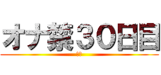 オナ禁３０日目 (禁欲)