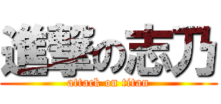 進撃の志乃 (attack on titan)