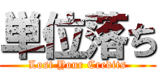 単位落ち (Lost Your Credits)