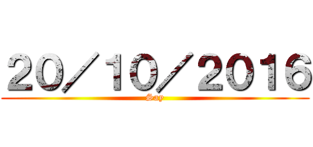 ２０／１０／２０１６ (Say)