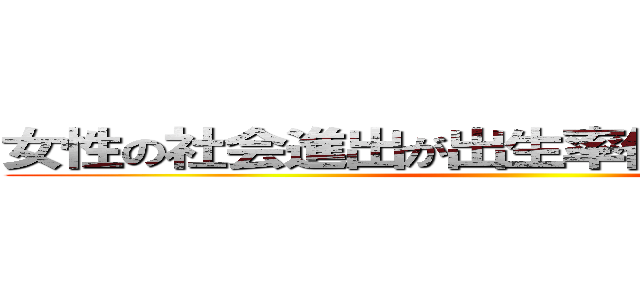 女性の社会進出が出生率低下を低下させた ()