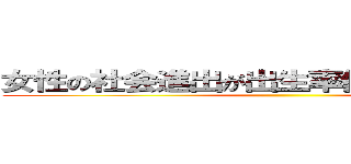 女性の社会進出が出生率低下を低下させた ()