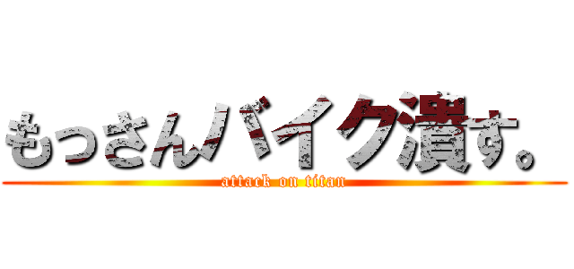 もっさんバイク潰す。 (attack on titan)