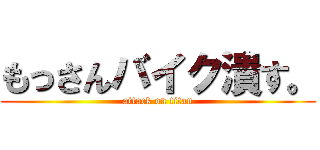 もっさんバイク潰す。 (attack on titan)