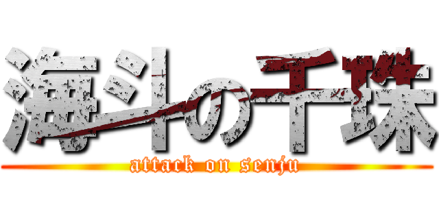 海斗の千珠 (attack on senju)