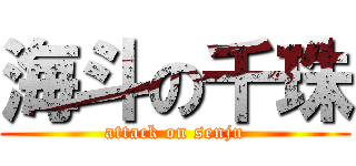 海斗の千珠 (attack on senju)