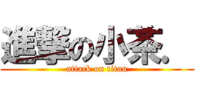 進撃の小茶． (attack on titan)