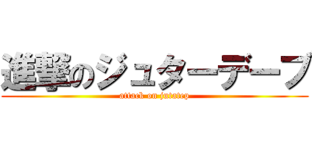進撃のジュターデーブ (attack on jutatep)
