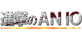 進撃のＡＮＩＯ (attack on titan)