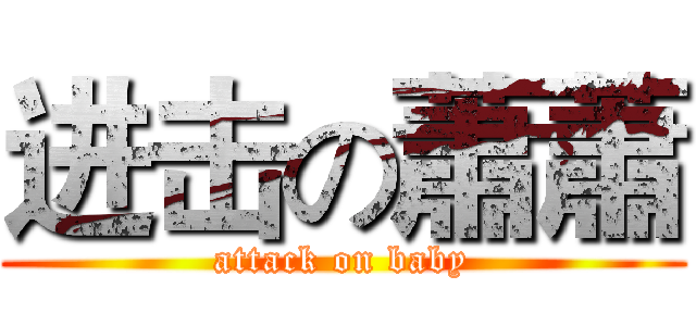 进击の蕭蕭 (attack on baby)