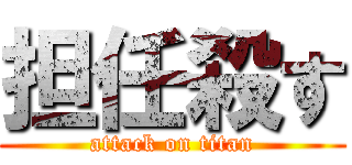 担任殺す (attack on titan)