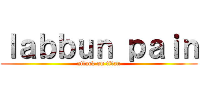 ｌａｂｂｕｎ ｐａｉｎ (attack on titan)