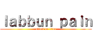ｌａｂｂｕｎ ｐａｉｎ (attack on titan)