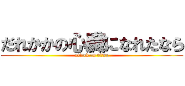 だれかかの心臓になれたなら (attack on titan)