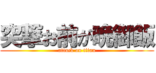 突撃お前が晩御飯 (attack on titan)