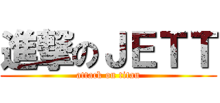 進撃のＪＥＴＴ (attack on titan)