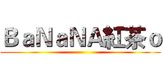ＢａＮａＮＡ紅茶ｏ ()