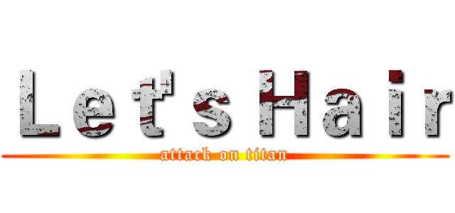 Ｌｅｔ'ｓ Ｈａｉｒ (attack on titan)