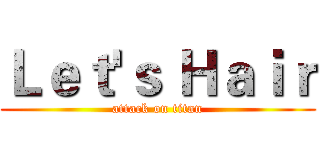 Ｌｅｔ'ｓ Ｈａｉｒ (attack on titan)