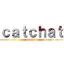 ｃａｔｃｈａｔ (catchat)