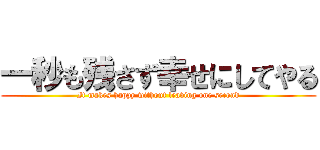 一秒も残さず幸せにしてやる (It makes happy without leaving one second)