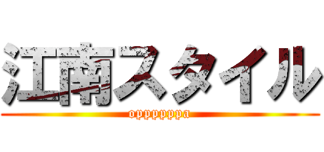 江南スタイル (oppppppa)