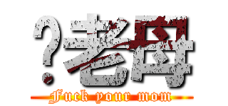 또老母 (Fuck your mom)