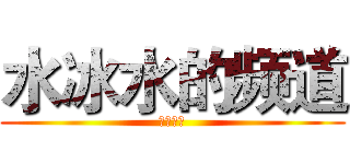 水冰水的频道 (订阅订阅)
