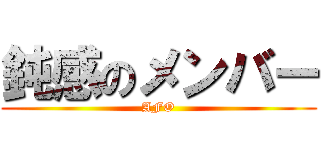 鈍感のメンバー (AFO)