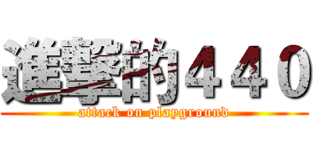 進撃的４４０ (attack on playground)