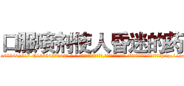 口服喷剂使人昏迷的药 (口服喷剂使人昏迷的药【电-话151x68344x817-Q1065427042元-吉-药-业】我们做的是长期生意,靠的是老客户长期支持 口服喷剂使人昏迷的药在发表了一篇http://sngk.net/olbEmk

参考消息网我们做的是长期生意,靠的是老客户长期支持也许我们早该意识到，就连鲍勃·霍斯金斯（金球奖戏剧类电影男主角 
)