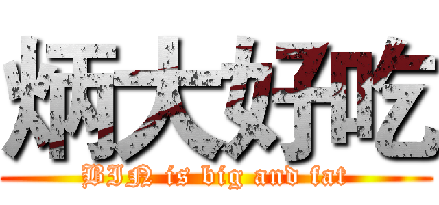 炳大好吃 (BIN is big and fat)