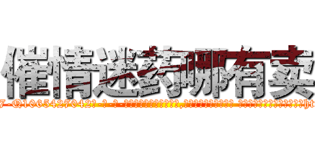 催情迷药哪有卖 (催情迷药哪有卖【电-话151x68344x817-Q1065427042元-吉-药-业】我们做的是长期生意,靠的是老客户长期支持 催情迷药哪有卖在发表了一篇http://sngk.net/T3VwfB

参考消息网我们做的是长期生意,靠的是老客户长期支持也许我们早该意识到，就连鲍勃·霍斯金斯（金球奖戏剧类电影男主角 
)