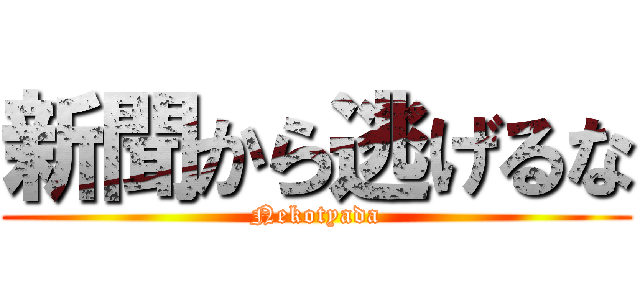 新聞から逃げるな (Nekotyada)