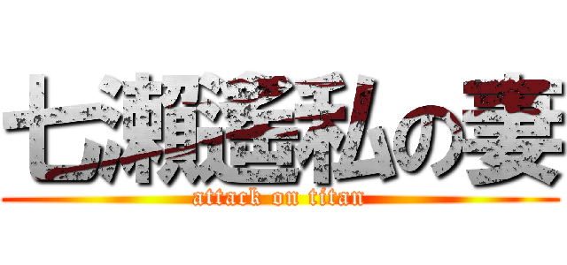 七瀨遙私の妻 (attack on titan)